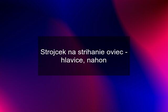 Strojcek na strihanie oviec - hlavice, nahon