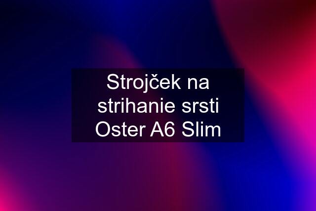 Strojček na strihanie srsti Oster A6 Slim