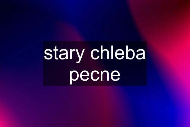 stary chleba pecne