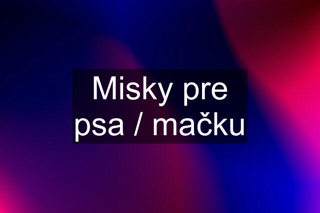 Misky pre psa / mačku