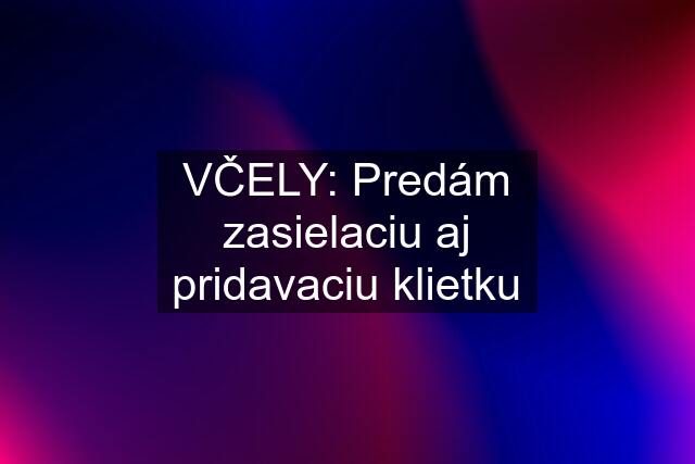 VČELY: Predám zasielaciu aj pridavaciu klietku