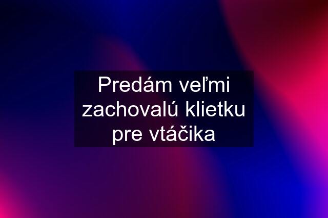 Predám veľmi zachovalú klietku pre vtáčika