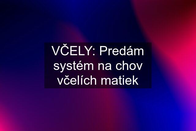 VČELY: Predám systém na chov včelích matiek