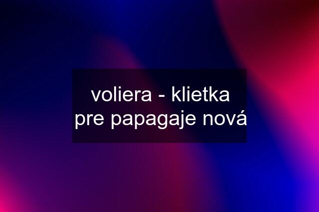 voliera - klietka pre papagaje nová