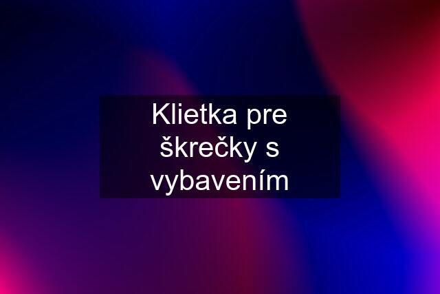 Klietka pre škrečky s vybavením