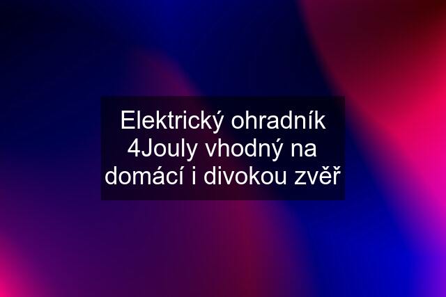 Elektrický ohradník 4Jouly vhodný na domácí i divokou zvěř