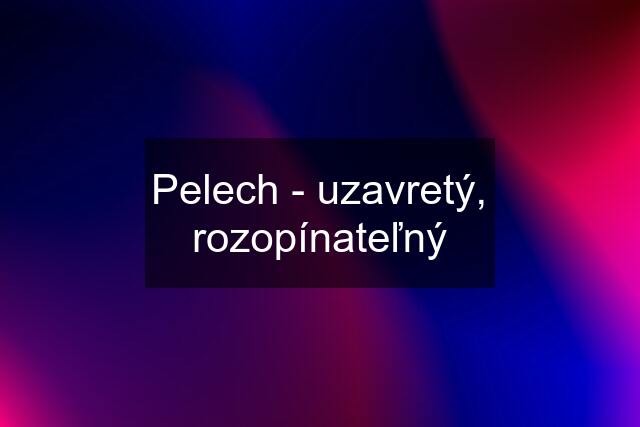 Pelech - uzavretý, rozopínateľný