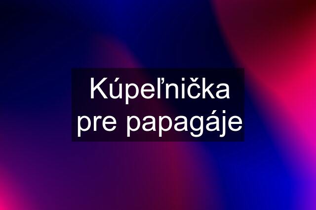 Kúpeľnička pre papagáje