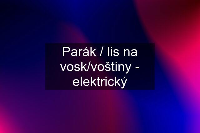 Parák / lis na vosk/voštiny - elektrický