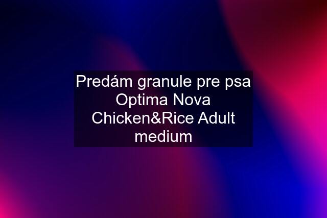 Predám granule pre psa Optima Nova Chicken&Rice Adult medium