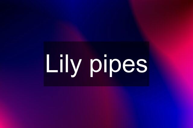 Lily pipes