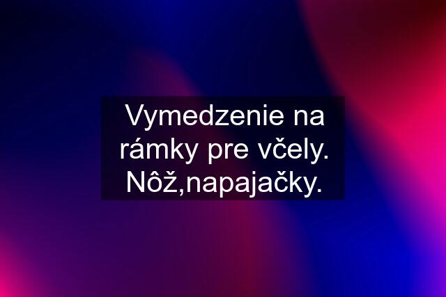 Vymedzenie na rámky pre včely. Nôž,napajačky.