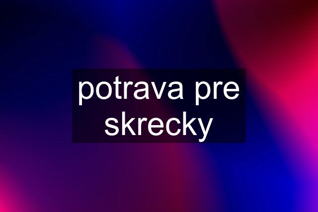 potrava pre skrecky