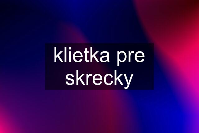 klietka pre skrecky