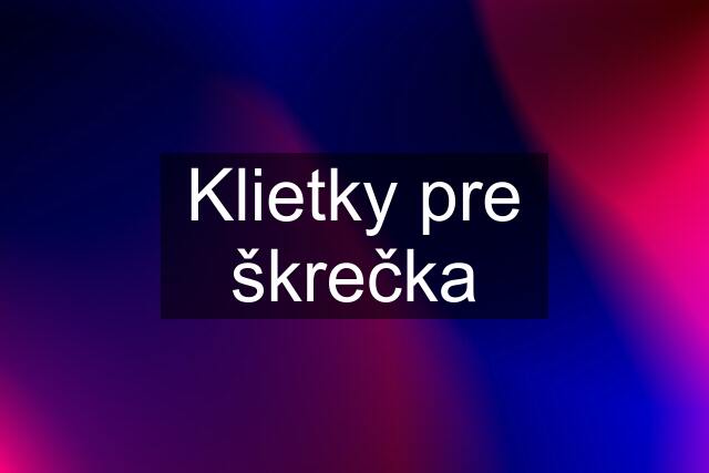 Klietky pre škrečka