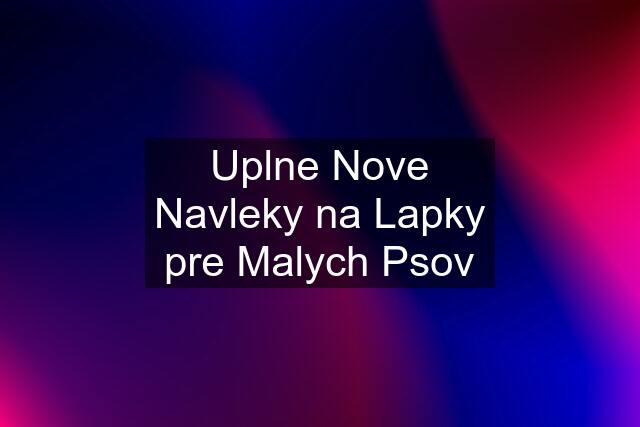 Uplne Nove Navleky na Lapky pre Malych Psov