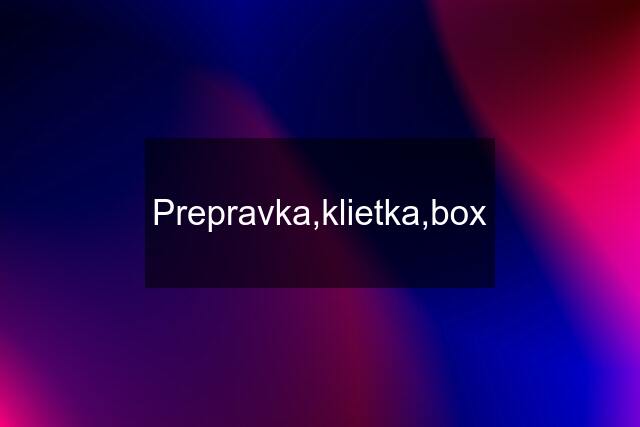 Prepravka,klietka,box