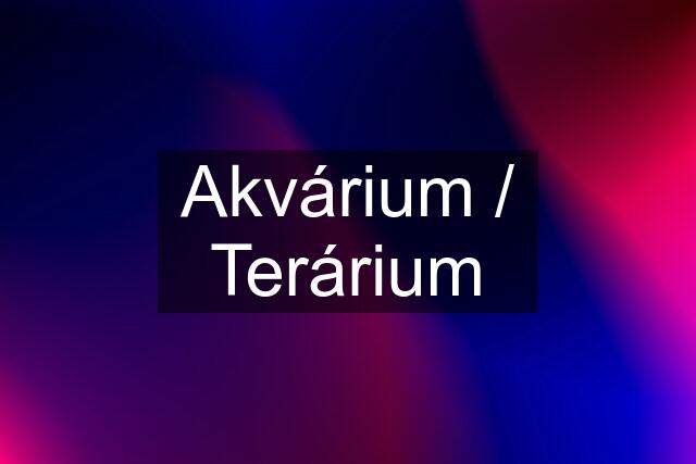 Akvárium / Terárium