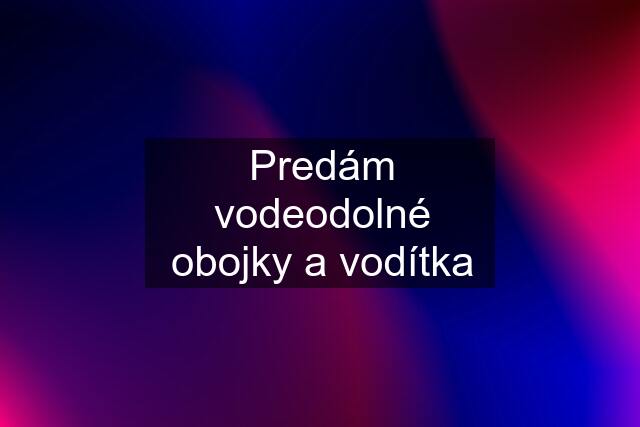 Predám vodeodolné obojky a vodítka