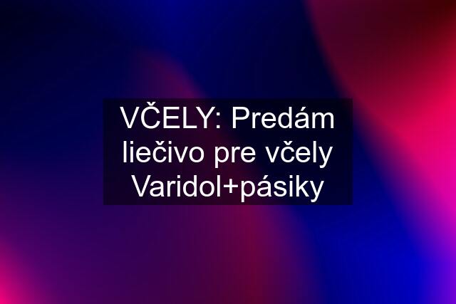 VČELY: Predám liečivo pre včely Varidol+pásiky