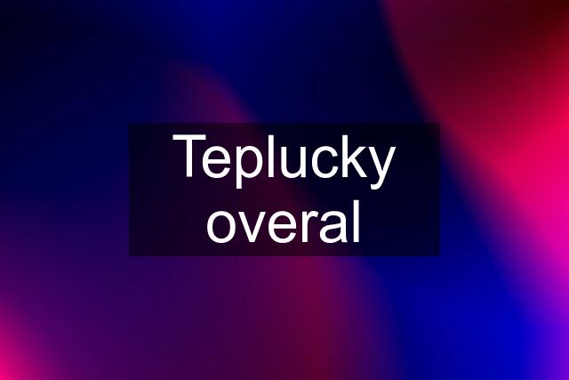 Teplucky overal