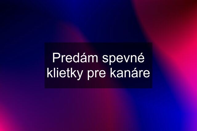 Predám spevné klietky pre kanáre