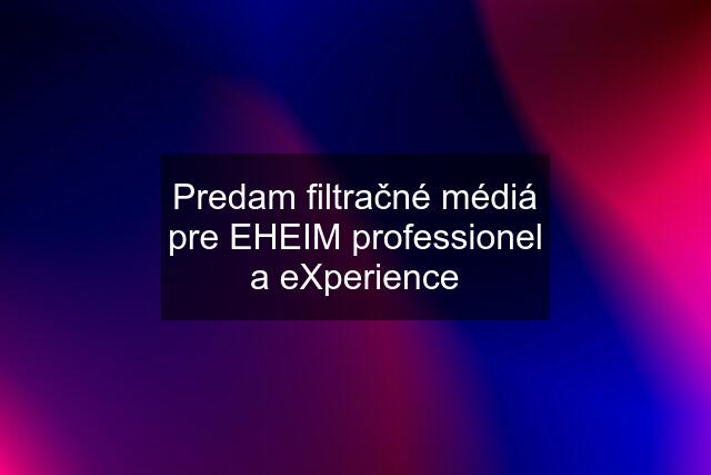 Predam filtračné médiá pre EHEIM professionel a eXperience