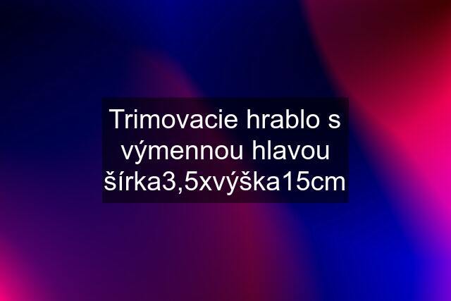 Trimovacie hrablo s výmennou hlavou šírka3,5xvýška15cm