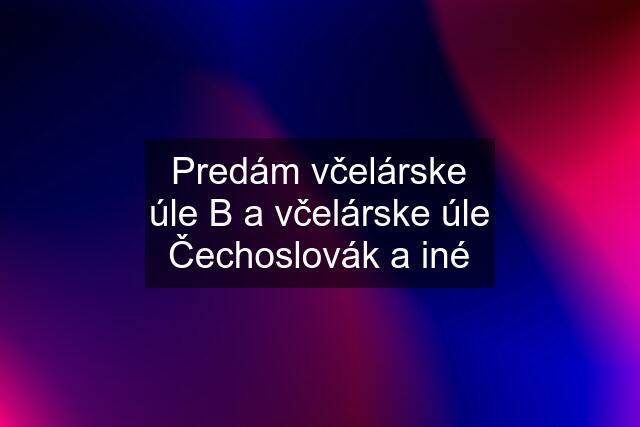 Predám včelárske úle B a včelárske úle Čechoslovák a iné