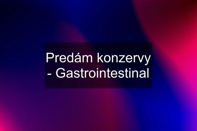 Predám konzervy - Gastrointestinal