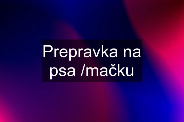 Prepravka na psa /mačku