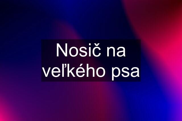 Nosič na veľkého psa