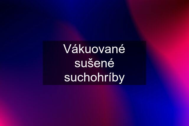 Vákuované sušené suchohríby