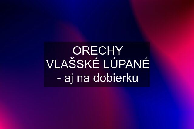 ORECHY VLAŠSKÉ LÚPANÉ - aj na dobierku