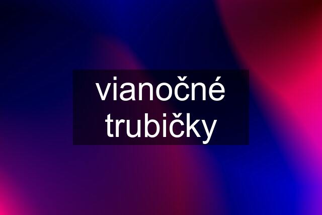 vianočné trubičky