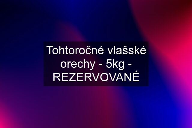 Tohtoročné vlašské orechy - 5kg - REZERVOVANÉ