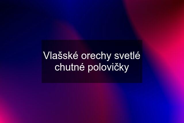 Vlašské orechy svetlé chutné polovičky