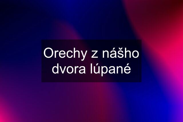 Orechy z nášho dvora lúpané