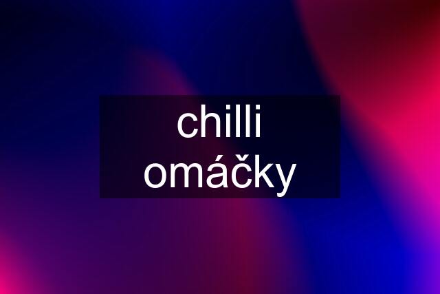 chilli omáčky