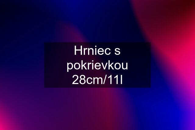 Hrniec s pokrievkou 28cm/11l