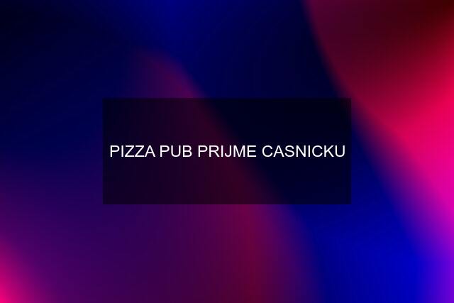 PIZZA PUB PRIJME CASNICKU