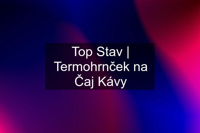 Top Stav | Termohrnček na Čaj Kávy