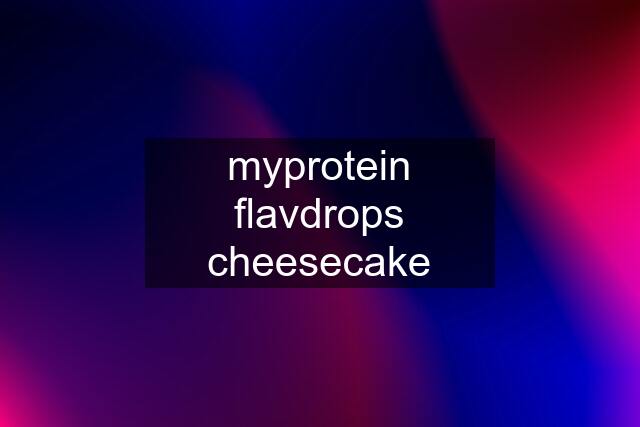 myprotein flavdrops cheesecake