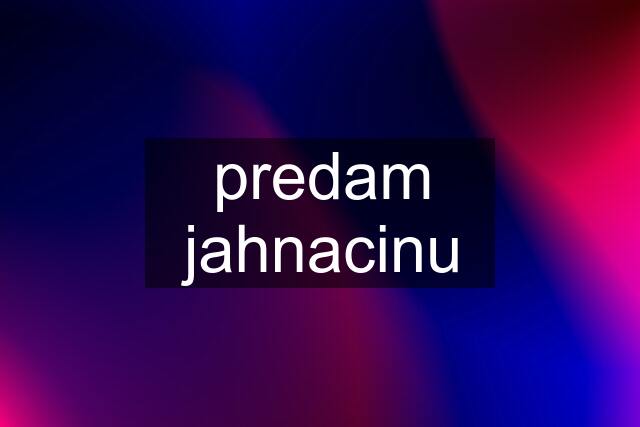 predam jahnacinu