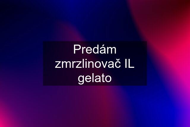 Predám zmrzlinovač IL gelato