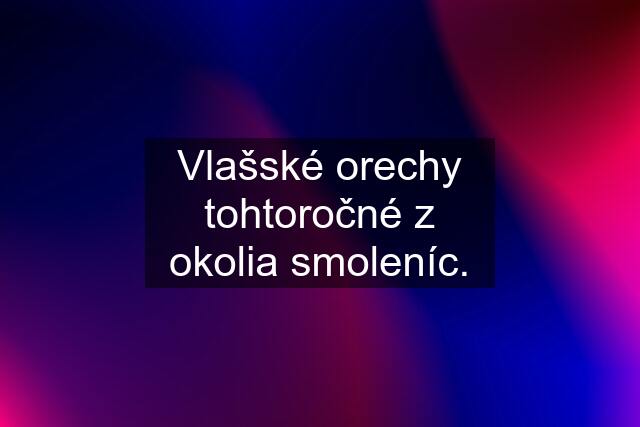 Vlašské orechy tohtoročné z okolia smoleníc.