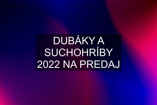 DUBÁKY A SUCHOHRÍBY 2022 NA PREDAJ