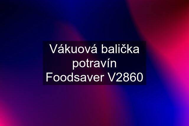 Vákuová balička potravín Foodsaver V2860