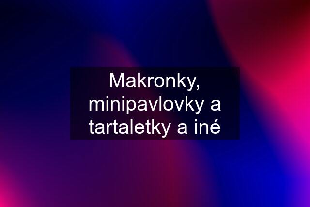 Makronky, minipavlovky a tartaletky a iné