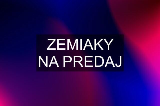 ZEMIAKY NA PREDAJ